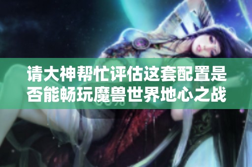 请大神帮忙评估这套配置是否能畅玩魔兽世界地心之战正式服