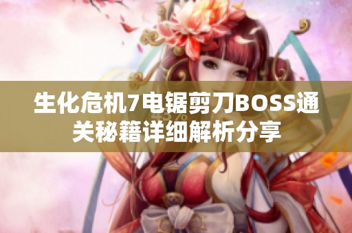 生化危机7电锯剪刀BOSS通关秘籍详细解析分享