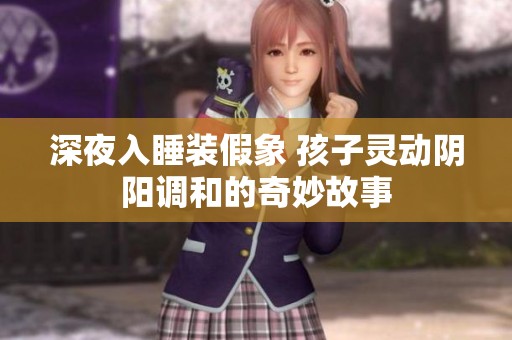 深夜入睡装假象 孩子灵动阴阳调和的奇妙故事