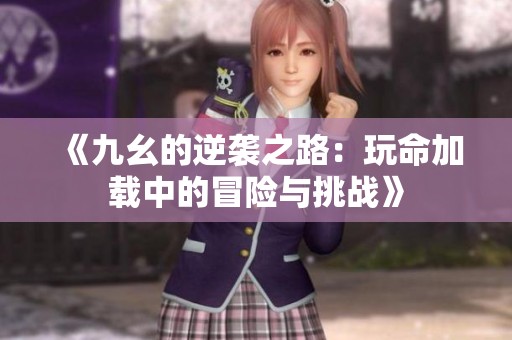《九幺的逆袭之路：玩命加载中的冒险与挑战》