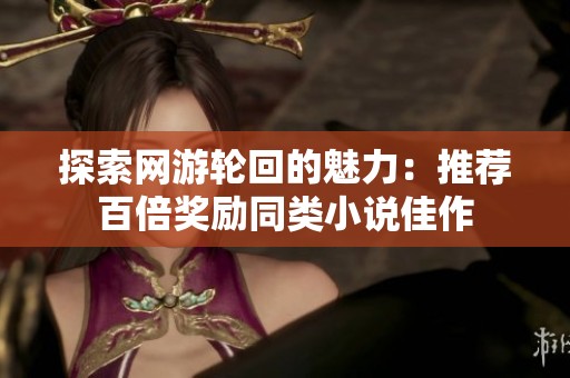 探索网游轮回的魅力：推荐百倍奖励同类小说佳作