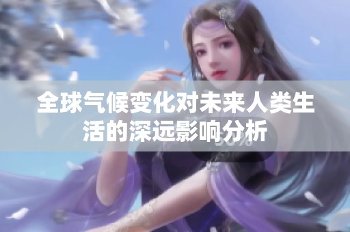 全球气候变化对未来人类生活的深远影响分析