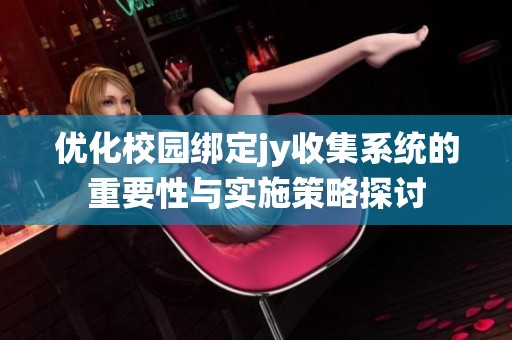 优化校园绑定jy收集系统的重要性与实施策略探讨