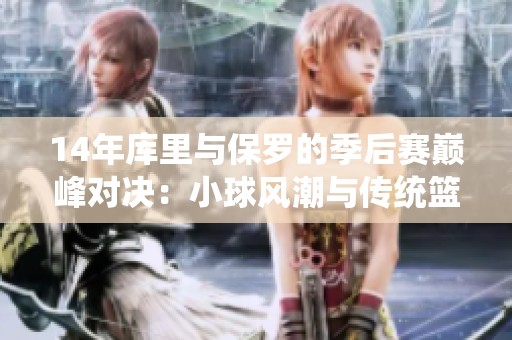 14年库里与保罗的季后赛巅峰对决：小球风潮与传统篮球的激烈碰撞