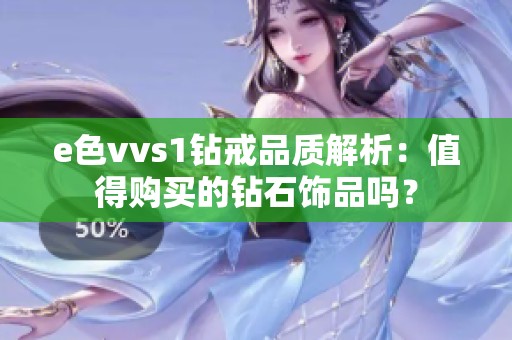 e色vvs1钻戒品质解析：值得购买的钻石饰品吗？