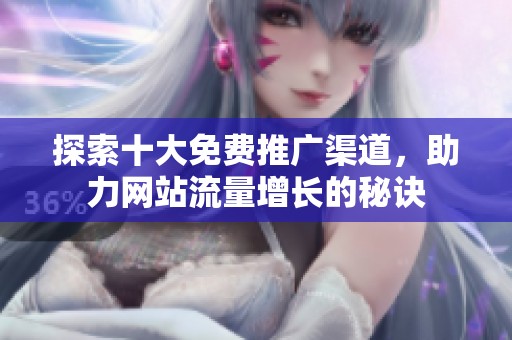 探索十大免费推广渠道，助力网站流量增长的秘诀