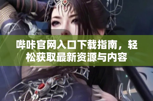 哔咔官网入口下载指南，轻松获取最新资源与内容