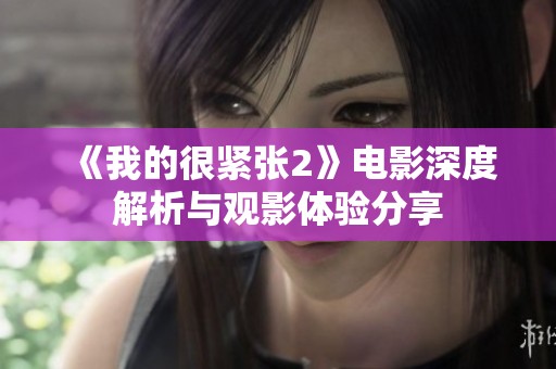 《我的很紧张2》电影深度解析与观影体验分享