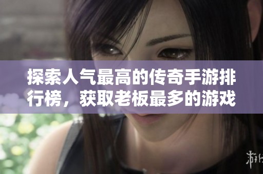 探索人气最高的传奇手游排行榜，获取老板最多的游戏推荐