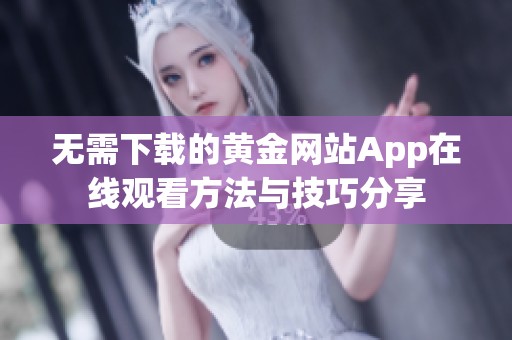 无需下载的黄金网站App在线观看方法与技巧分享