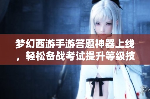 梦幻西游手游答题神器上线，轻松备战考试提升等级技巧
