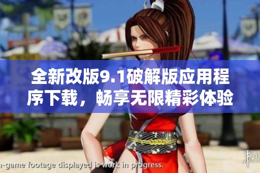 全新改版9.1破解版应用程序下载，畅享无限精彩体验