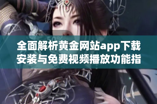 全面解析黄金网站app下载安装与免费视频播放功能指南