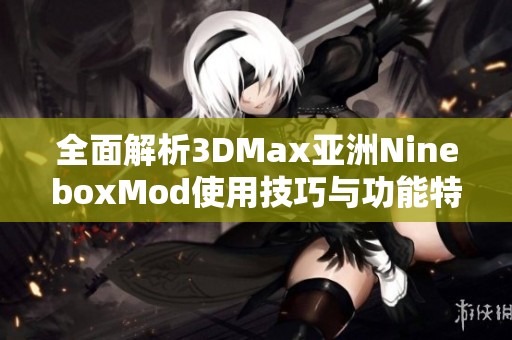 全面解析3DMax亚洲NineboxMod使用技巧与功能特点