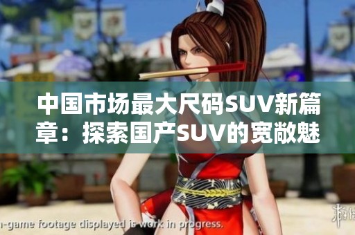 中国市场最大尺码SUV新篇章：探索国产SUV的宽敞魅力