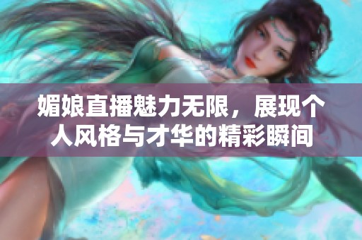 媚娘直播魅力无限，展现个人风格与才华的精彩瞬间