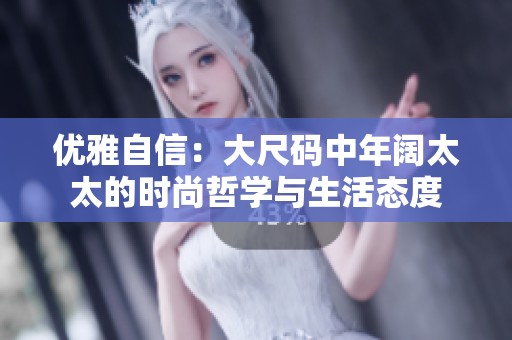优雅自信：大尺码中年阔太太的时尚哲学与生活态度