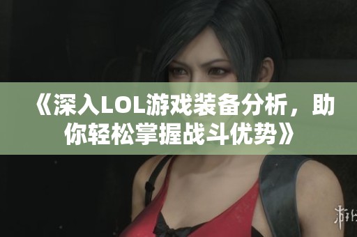 《深入LOL游戏装备分析，助你轻松掌握战斗优势》