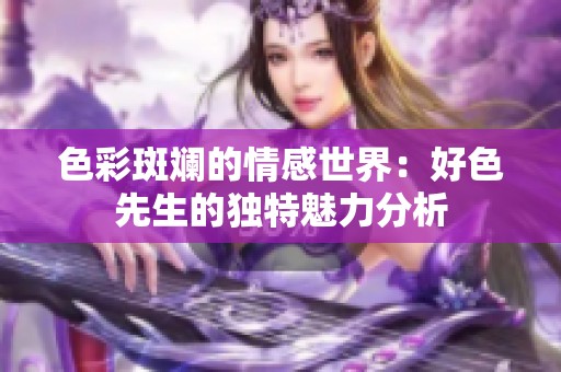 色彩斑斓的情感世界：好色先生的独特魅力分析