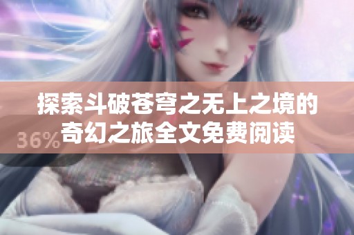 探索斗破苍穹之无上之境的奇幻之旅全文免费阅读