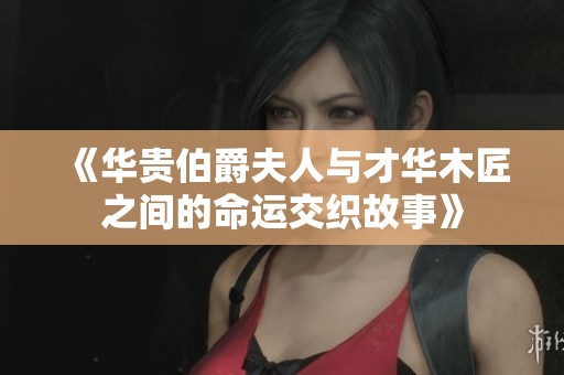 《华贵伯爵夫人与才华木匠之间的命运交织故事》