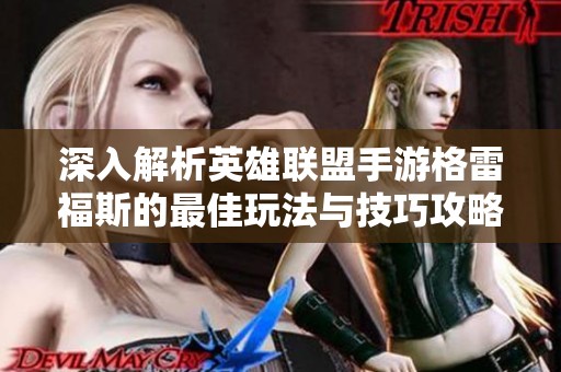 深入解析英雄联盟手游格雷福斯的最佳玩法与技巧攻略