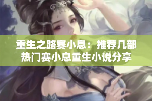重生之路赛小息：推荐几部热门赛小息重生小说分享