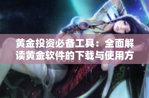 黄金投资必备工具：全面解读黄金软件的下载与使用方法