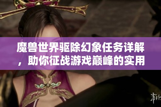 魔兽世界驱除幻象任务详解，助你征战游戏巅峰的实用攻略
