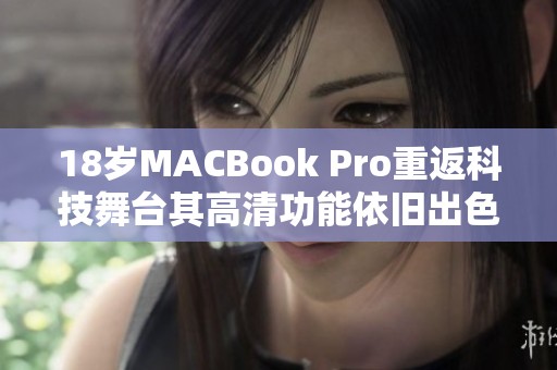 18岁MACBook Pro重返科技舞台其高清功能依旧出色
