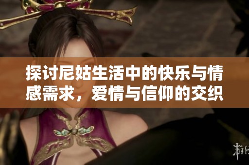 探讨尼姑生活中的快乐与情感需求，爱情与信仰的交织