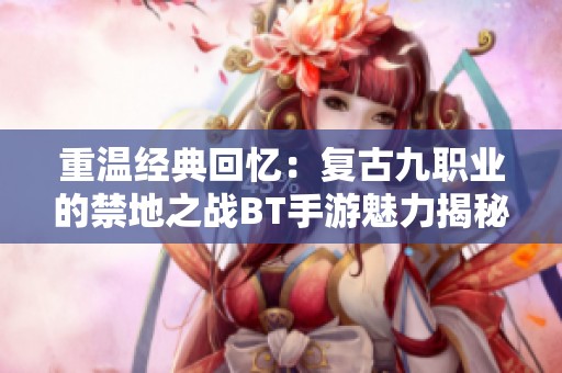 重温经典回忆：复古九职业的禁地之战BT手游魅力揭秘