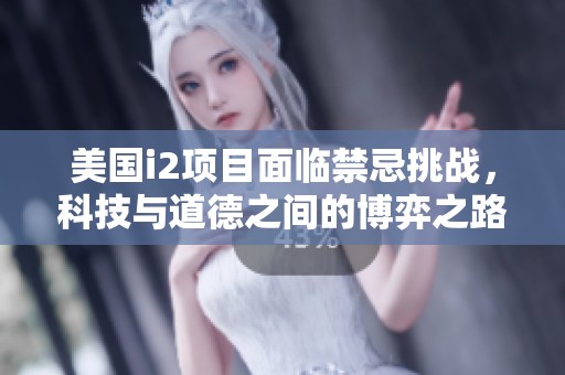 美国i2项目面临禁忌挑战，科技与道德之间的博弈之路