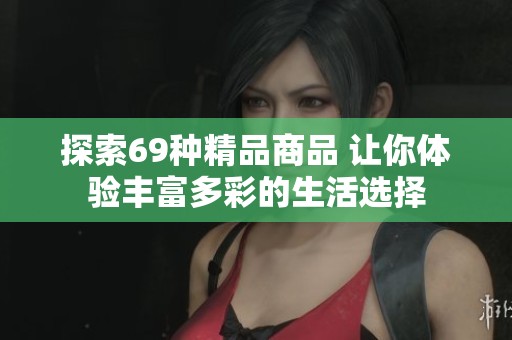 探索69种精品商品 让你体验丰富多彩的生活选择