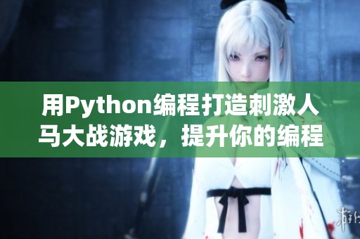 用Python编程打造刺激人马大战游戏，提升你的编程能力与乐趣