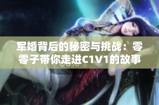 军婚背后的秘密与挑战：零零子带你走进C1V1的故事