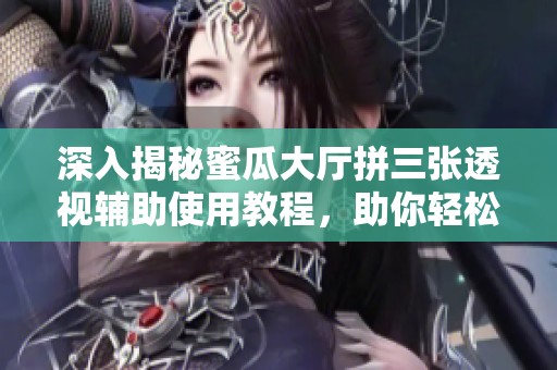 深入揭秘蜜瓜大厅拼三张透视辅助使用教程，助你轻松取胜！