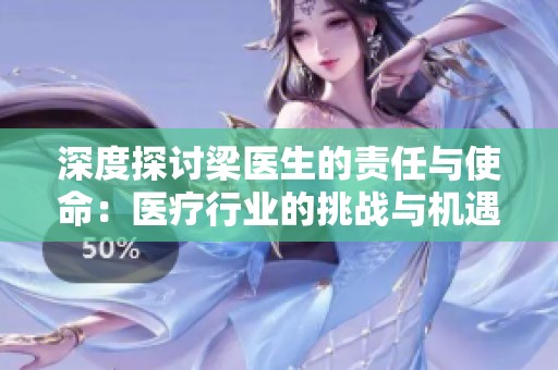 深度探讨梁医生的责任与使命：医疗行业的挑战与机遇