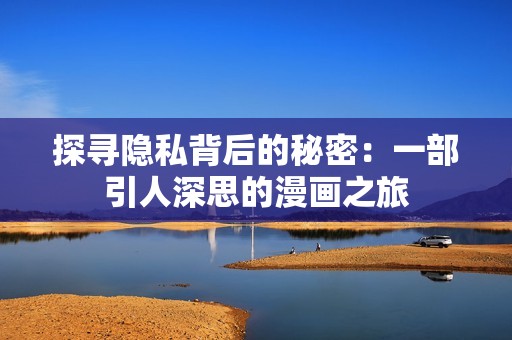探寻隐私背后的秘密：一部引人深思的漫画之旅