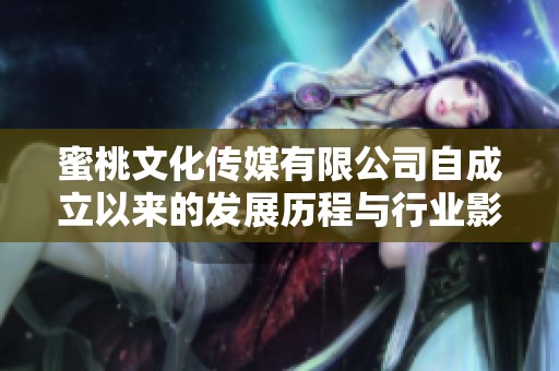 蜜桃文化传媒有限公司自成立以来的发展历程与行业影响分析