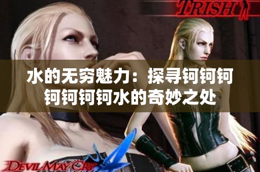 水的无穷魅力：探寻钶钶钶钶钶钶钶水的奇妙之处