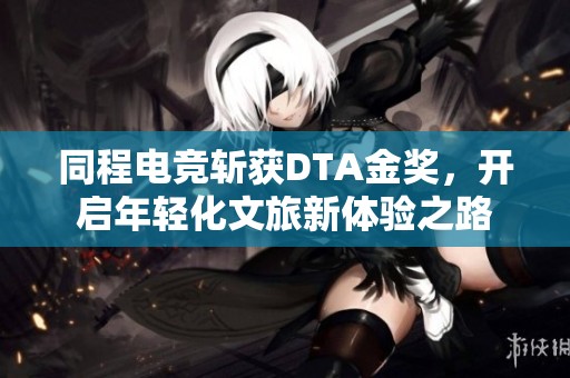同程电竞斩获DTA金奖，开启年轻化文旅新体验之路