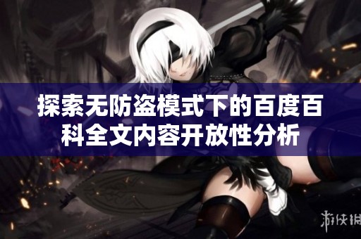 探索无防盗模式下的百度百科全文内容开放性分析