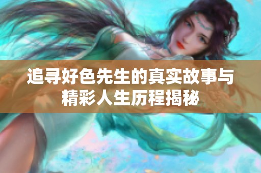 追寻好色先生的真实故事与精彩人生历程揭秘
