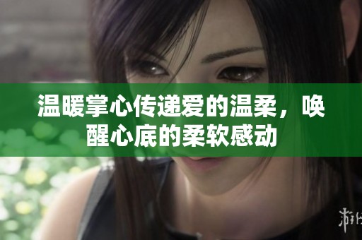 温暖掌心传递爱的温柔，唤醒心底的柔软感动