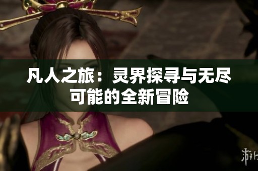 凡人之旅：灵界探寻与无尽可能的全新冒险