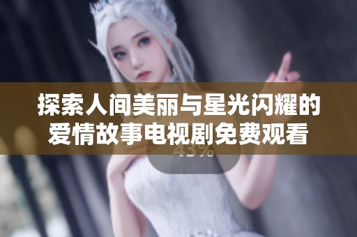 探索人间美丽与星光闪耀的爱情故事电视剧免费观看