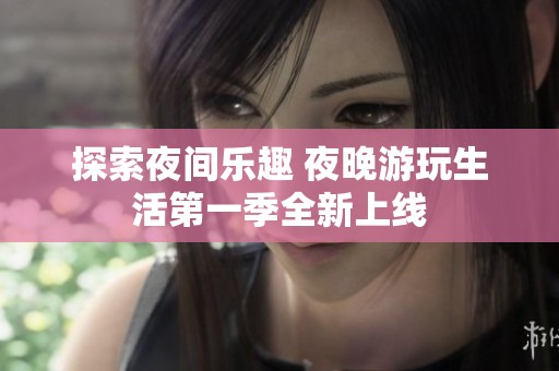 探索夜间乐趣 夜晚游玩生活第一季全新上线