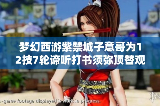 梦幻西游紫禁城子意哥为12技7轮谛听打书须弥顶替观照万象新篇