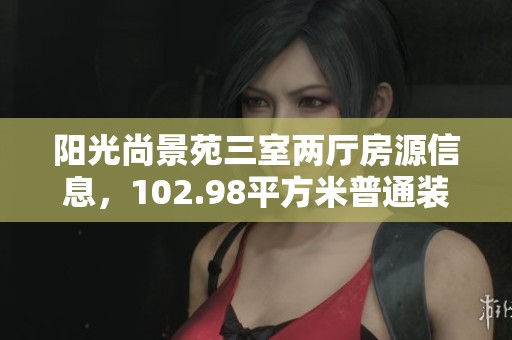 阳光尚景苑三室两厅房源信息，102.98平方米普通装修仅售193万
